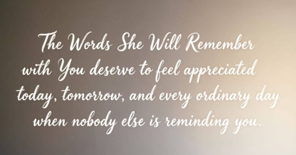 Inspirational relationship quote titled “The Words She Will Remember” about making someone feel appreciated today, tomorrow, and every ordinary day.