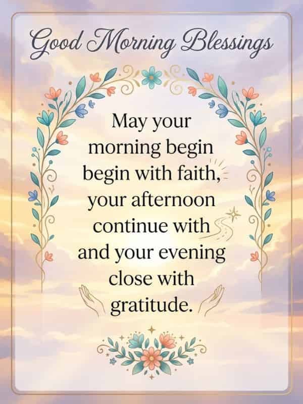 Good Morning Blessings image with inspirational quote: May your morning begin with faith, your afternoon continue with courage, and your evening close with gratitude.